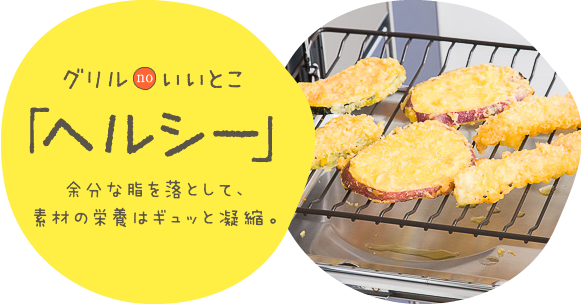 グリルのいいとこ　「ヘルシー」余分な脂を落として、素材の栄養はギュッと凝縮。