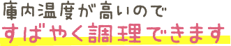 庫内温度が高いので、すばやく調理できます